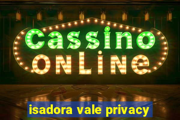 isadora vale privacy